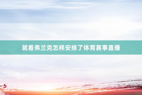 就看弗兰克怎样安排了体育赛事直播