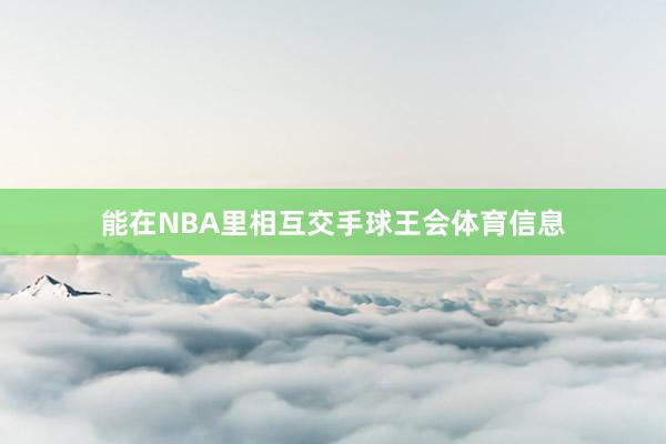 能在NBA里相互交手球王会体育信息