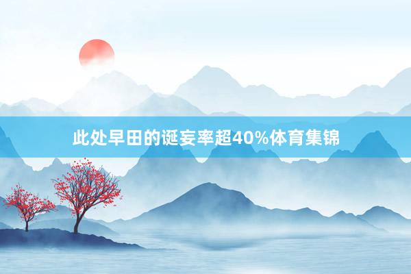 此处早田的诞妄率超40%体育集锦