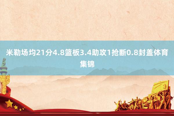 米勒场均21分4.8篮板3.4助攻1抢断0.8封盖体育集锦