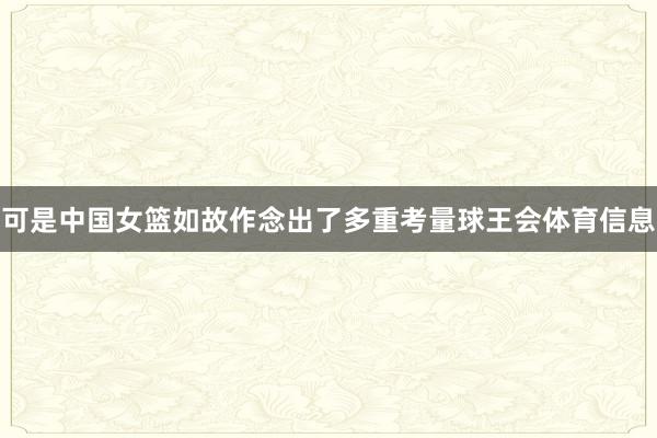 可是中国女篮如故作念出了多重考量球王会体育信息