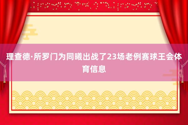 理查德·所罗门为同曦出战了23场老例赛球王会体育信息