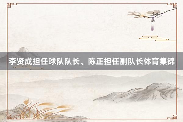 李贤成担任球队队长、陈正担任副队长体育集锦