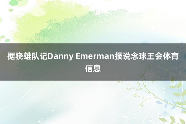 据骁雄队记Danny Emerman报说念球王会体育信息
