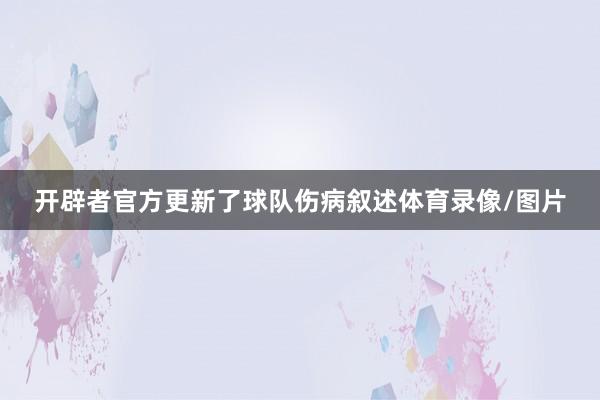 开辟者官方更新了球队伤病叙述体育录像/图片