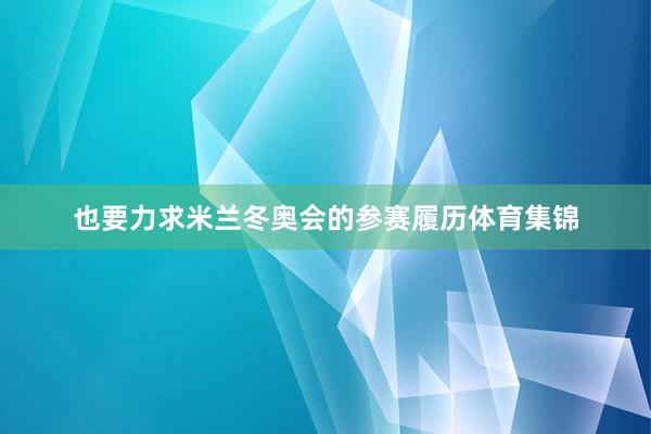 也要力求米兰冬奥会的参赛履历体育集锦