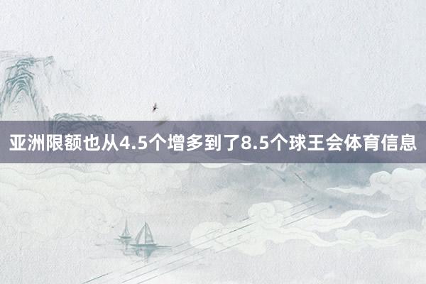 亚洲限额也从4.5个增多到了8.5个球王会体育信息