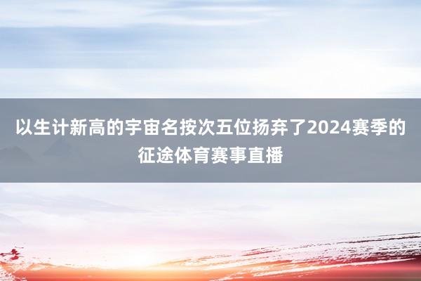以生计新高的宇宙名按次五位扬弃了2024赛季的征途体育赛事直播