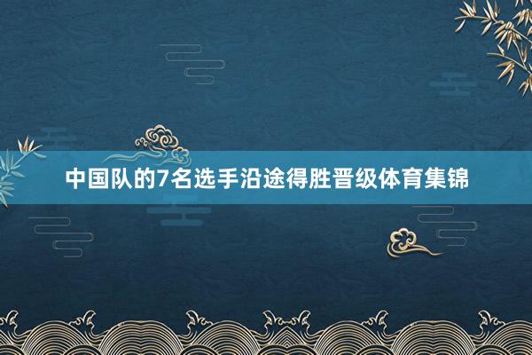 中国队的7名选手沿途得胜晋级体育集锦