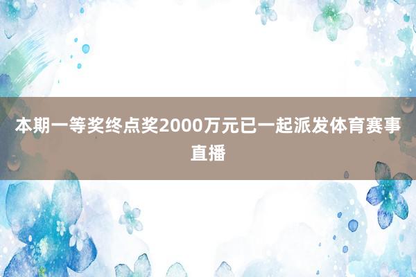 本期一等奖终点奖2000万元已一起派发体育赛事直播