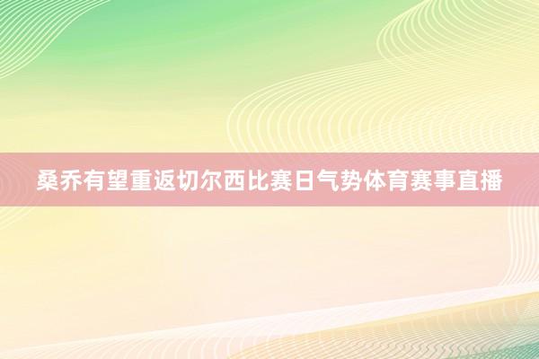 桑乔有望重返切尔西比赛日气势体育赛事直播
