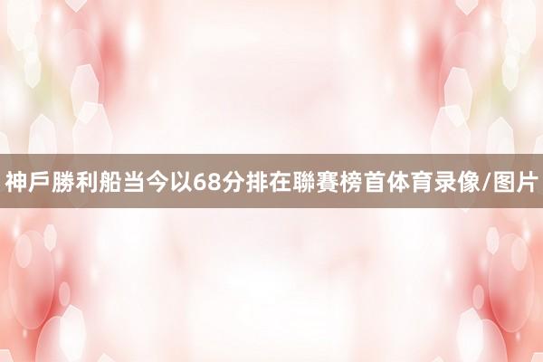 神戶勝利船当今以68分排在聯賽榜首体育录像/图片