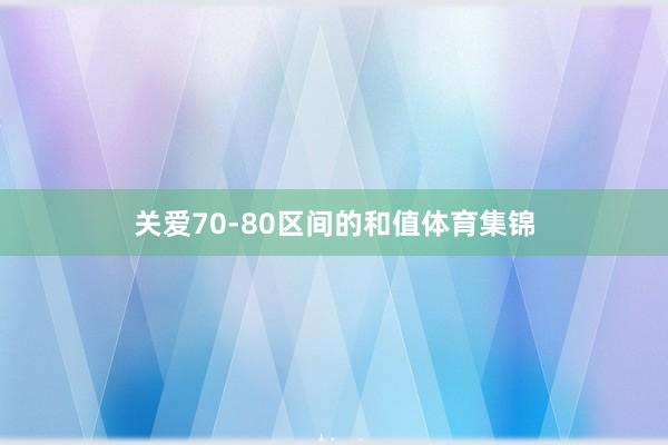 关爱70-80区间的和值体育集锦