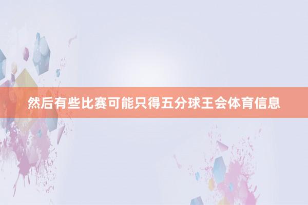 然后有些比赛可能只得五分球王会体育信息