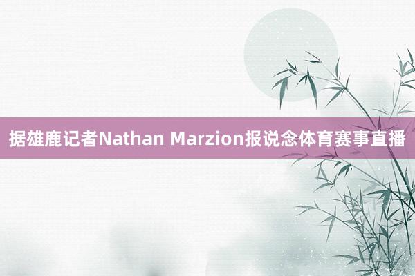 据雄鹿记者Nathan Marzion报说念体育赛事直播