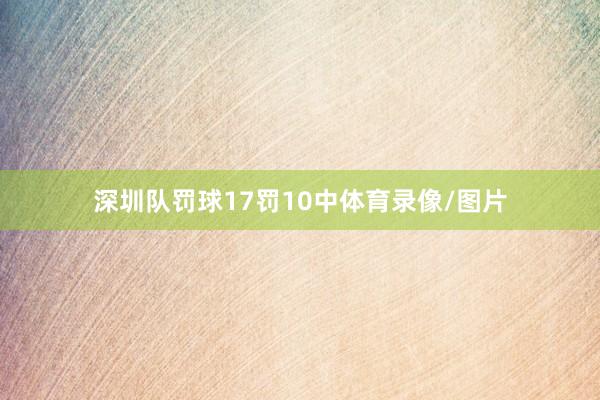 深圳队罚球17罚10中体育录像/图片