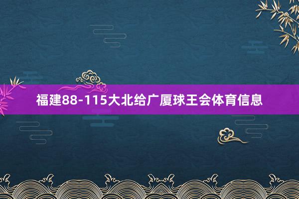 福建88-115大北给广厦球王会体育信息